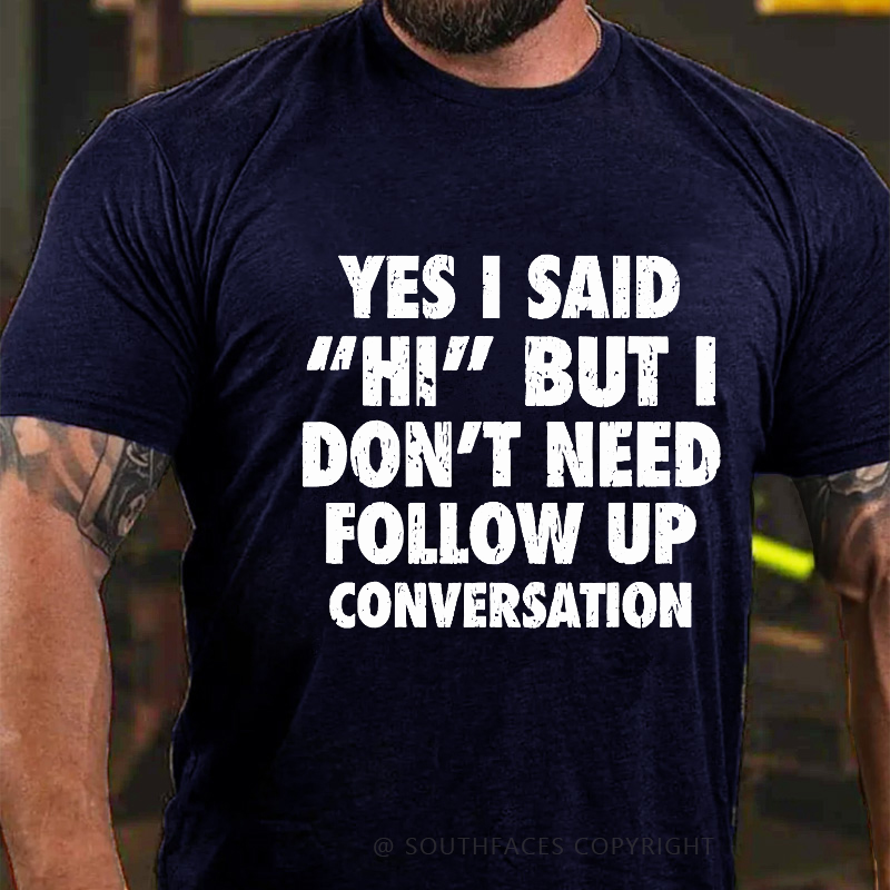 Yes I Said "Hi" But I Don't Need Follow Up Conversation T-shirt