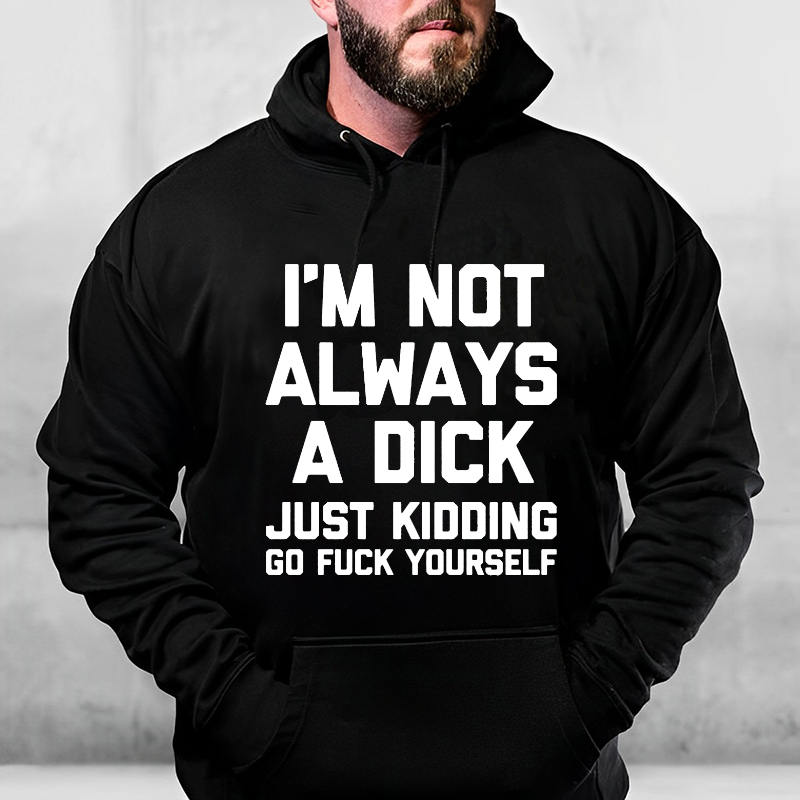 I'm Not Always A Dick Just Kidding Go Fuck Yourself Hoodie