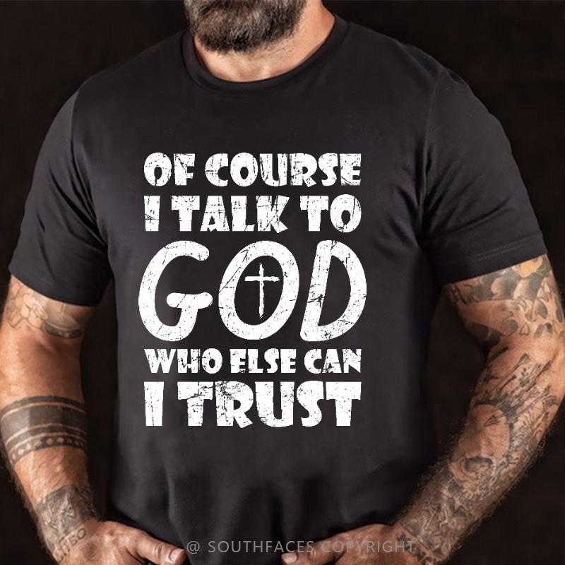 Of Course I Talk To God Who Else Can I Trust Funny Christian T-shirt
