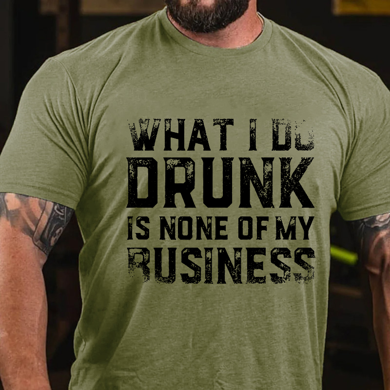 What I Do Drunk Is None Of My Business T-shirt