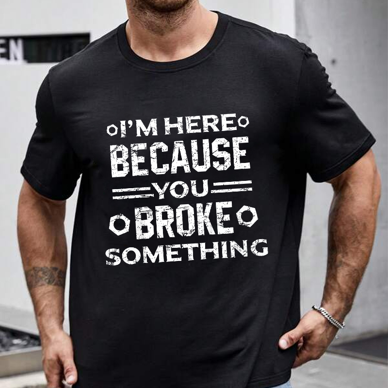 I'm Here Because You Broke Something Funny Handyman T-shirt
