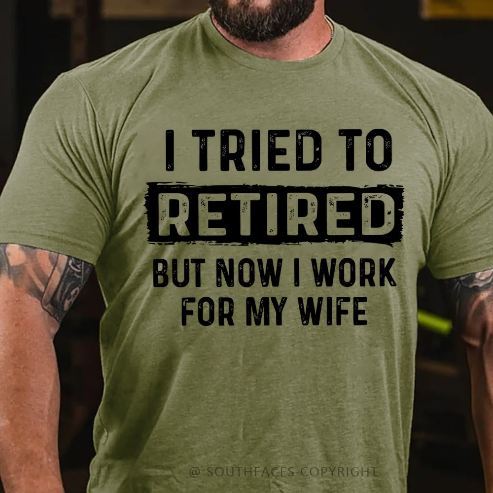 I Tried To Retire But Now I Work For My Wife Funny Retirement Tee Shirt For Him