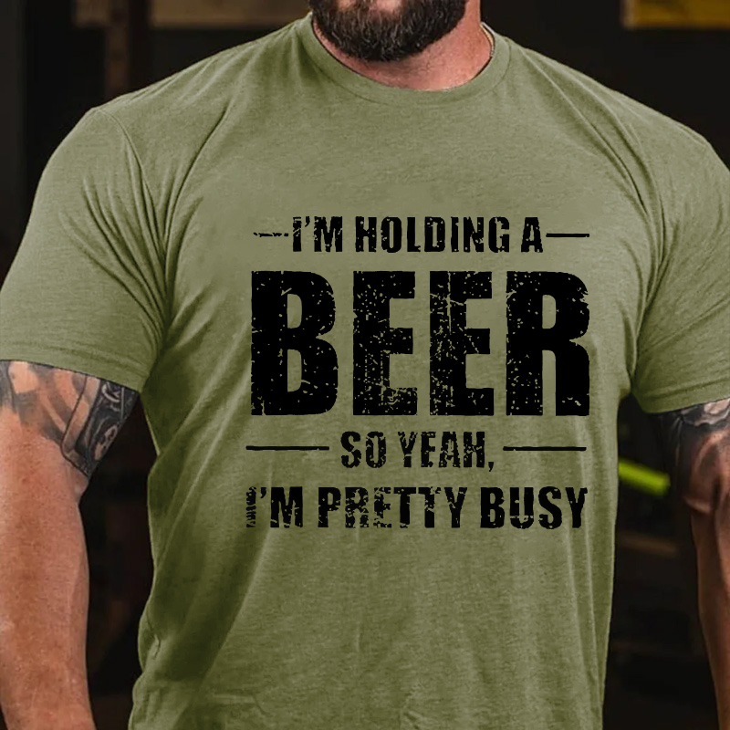 I'M HOLDING A BEER SO YEAH, I'M PRETTY BUSY T-shirt
