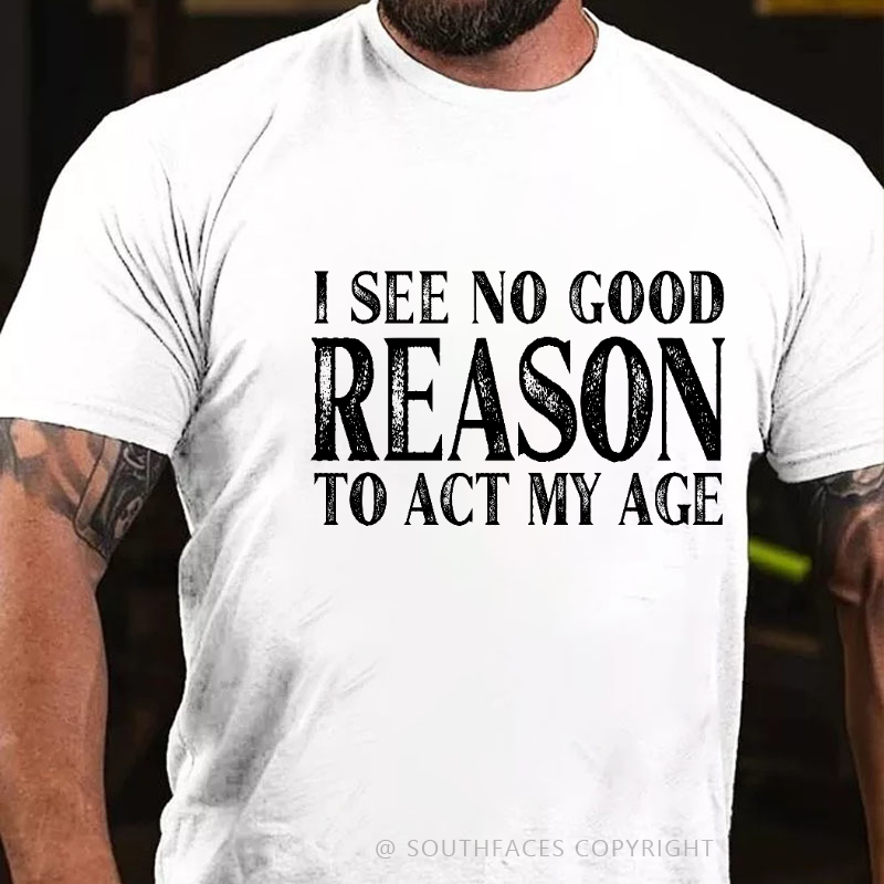 I See No Good Reason To Act My Age Funny Gift T-shirt