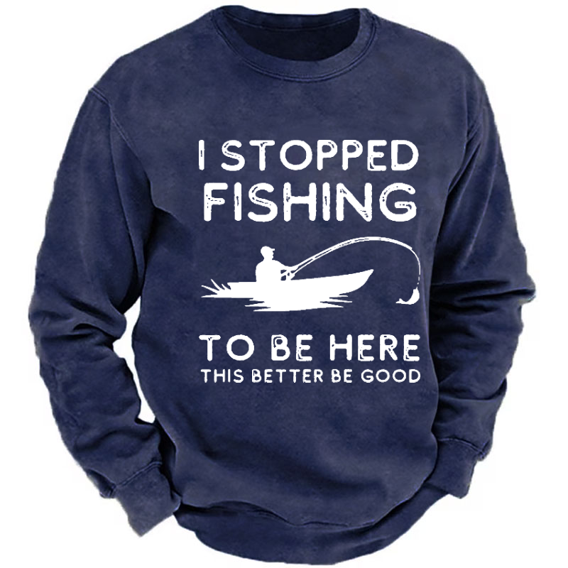 I Stopped Fishing To Be Here So This Bette Be Good Sweatshirt