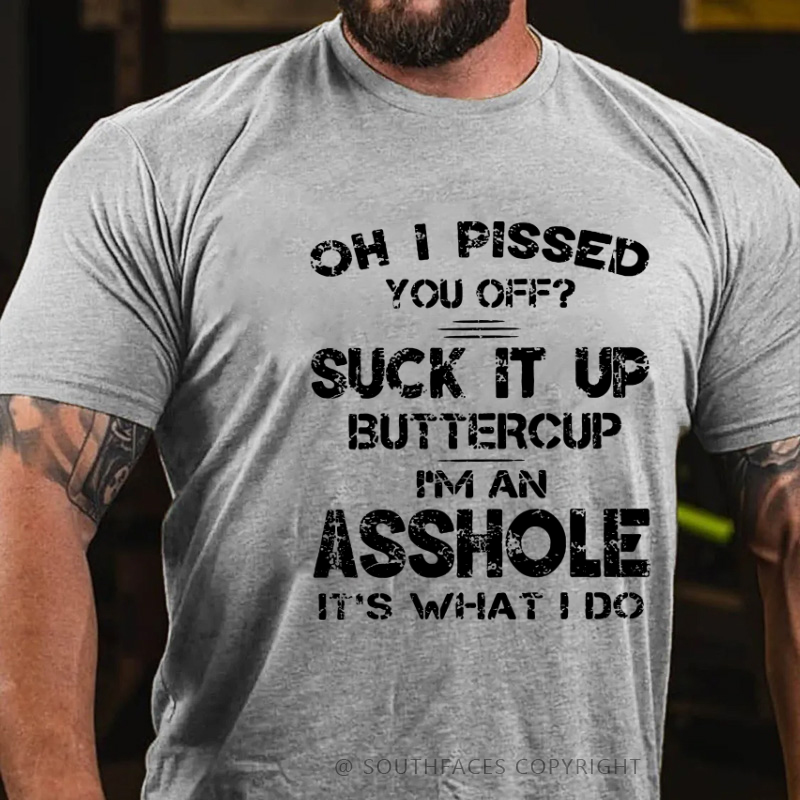 Oh I Pissed You Off Suck It Up Buttercup I Am Asshole It's Waht I Do Sarcastic Men's T-shirt