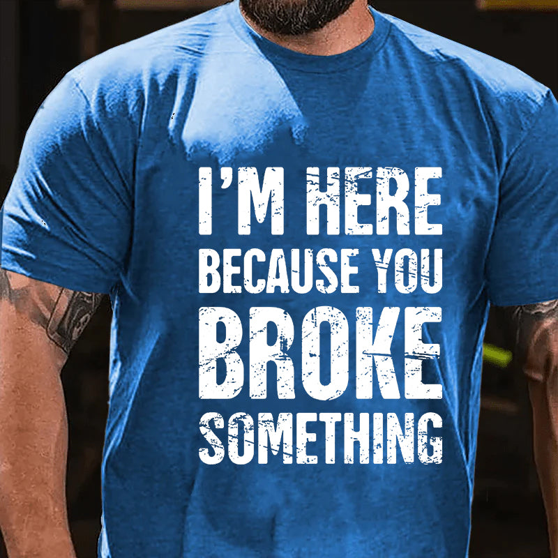 I'm Here Because You Broke Something T-shirt