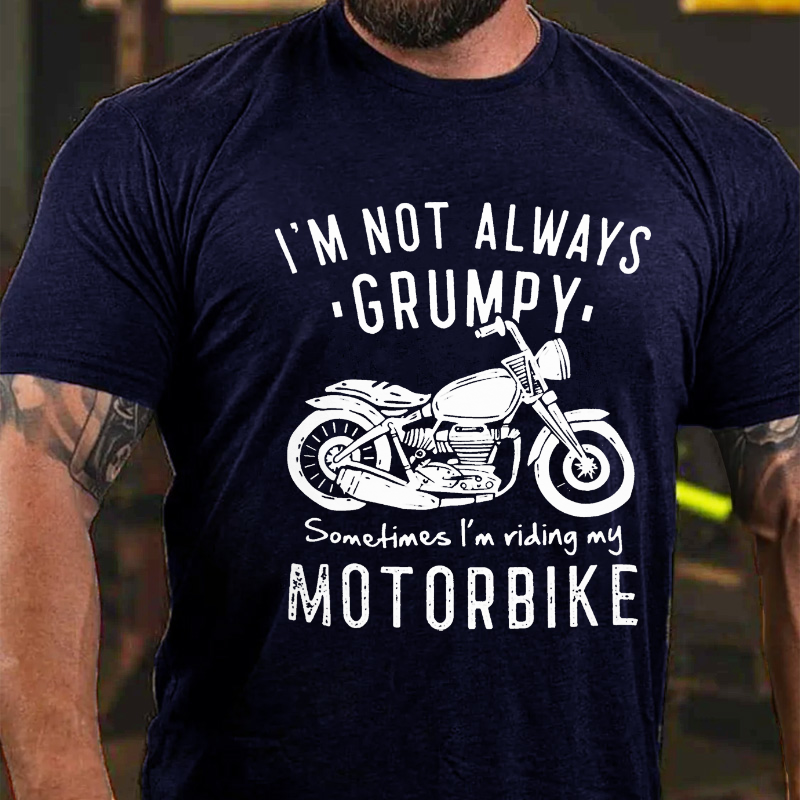 I'm Not Always Grumpy Sometimes I'm Riding My Motorbike T-shirt