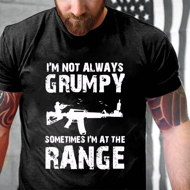 I'm Not Always Grumpy Sometimes I'm At The Range Funny Guns Print T-shirt