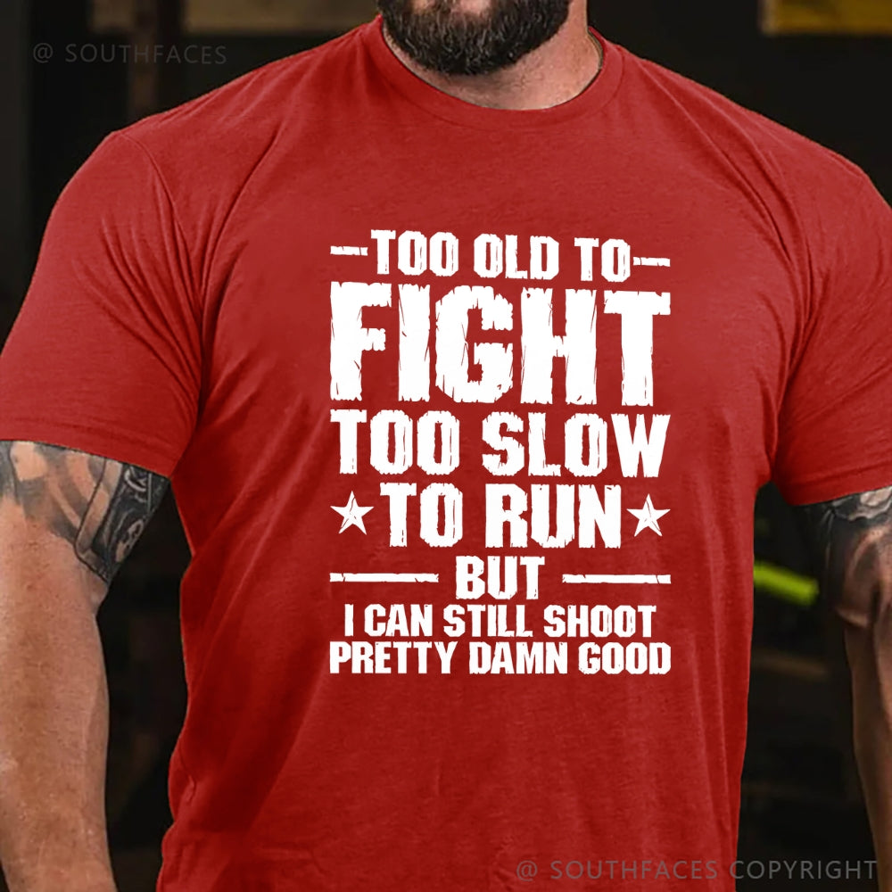 Too Old To Fight Too Slow To Run But I Can Still Shoot Pretty Darn Good T-shirt