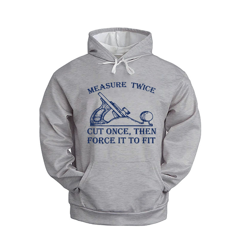 Measure Twice Cut Once, Then Force It To Fit Hoodie