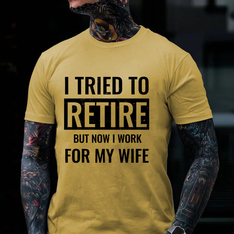 I Tried To Retire But Now I Work For My Wife T-shirt