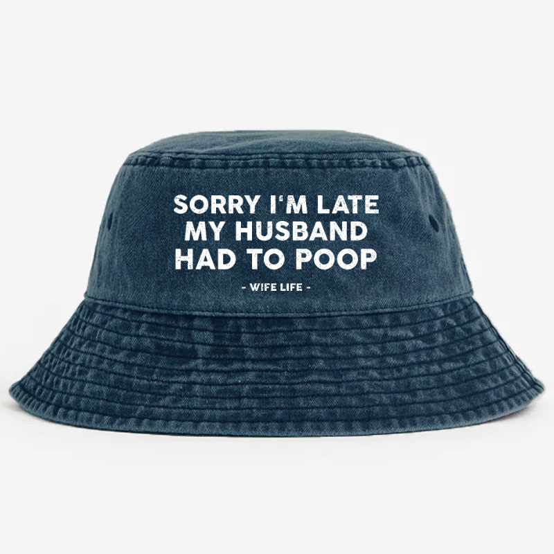 Sorry I'm Late My Husband Had To Poop Wife Life Bucket Hat