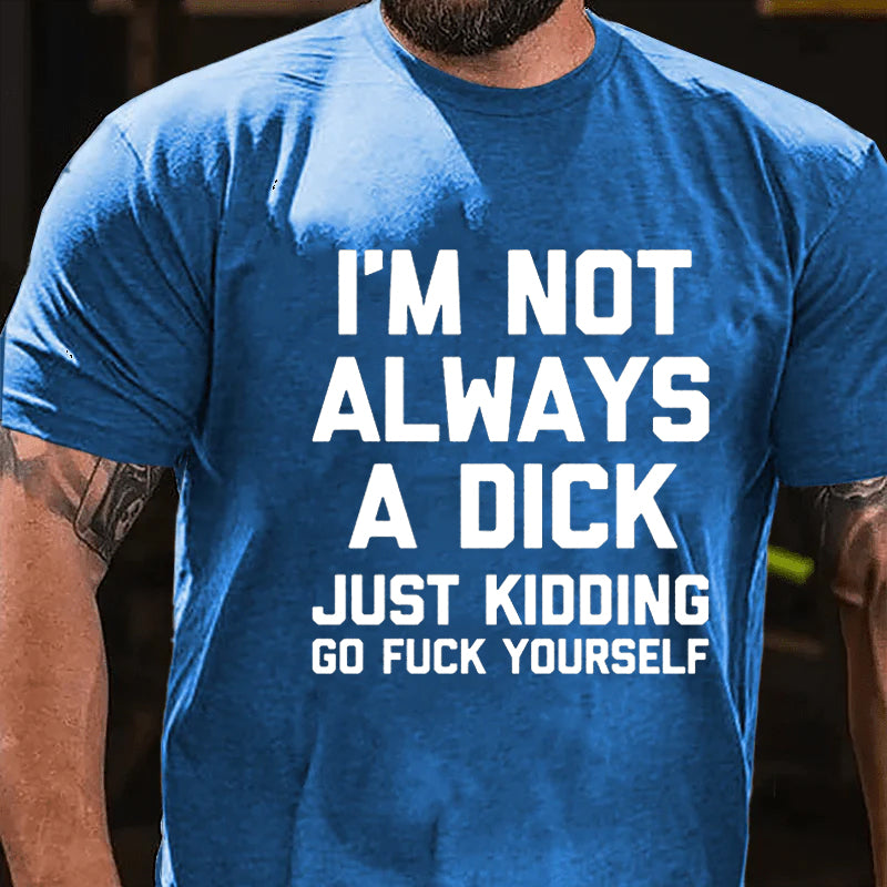 I'm Not Always A Dick (Just Kidding, Go Fuck Yourself) T-shirt