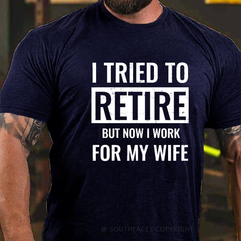 I Tried To Retire But Now I Work For My Wife T-shirt