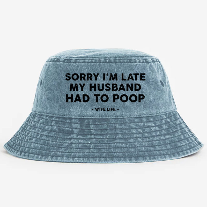 Sorry I'm Late My Husband Had To Poop Wife Life Bucket Hat