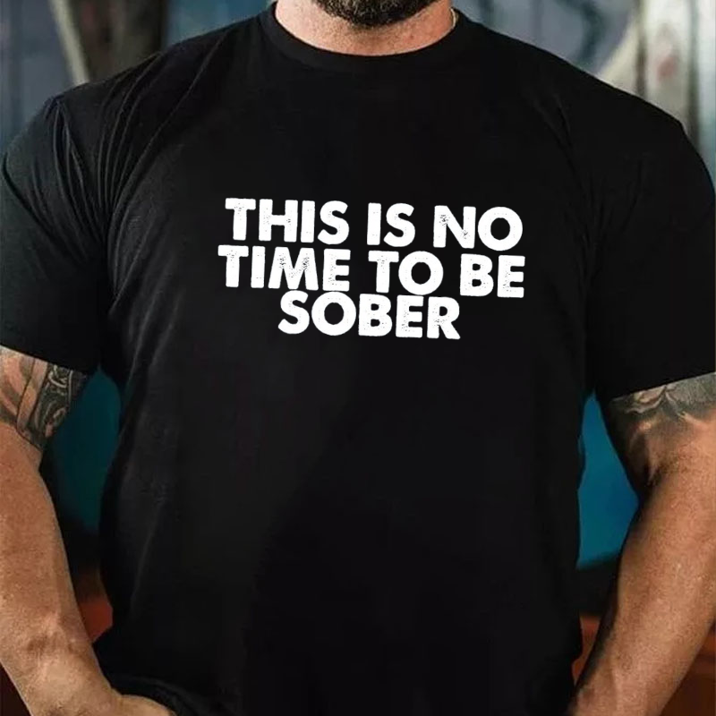 THIS IS NO TIME TO BE SOBER T-shirt