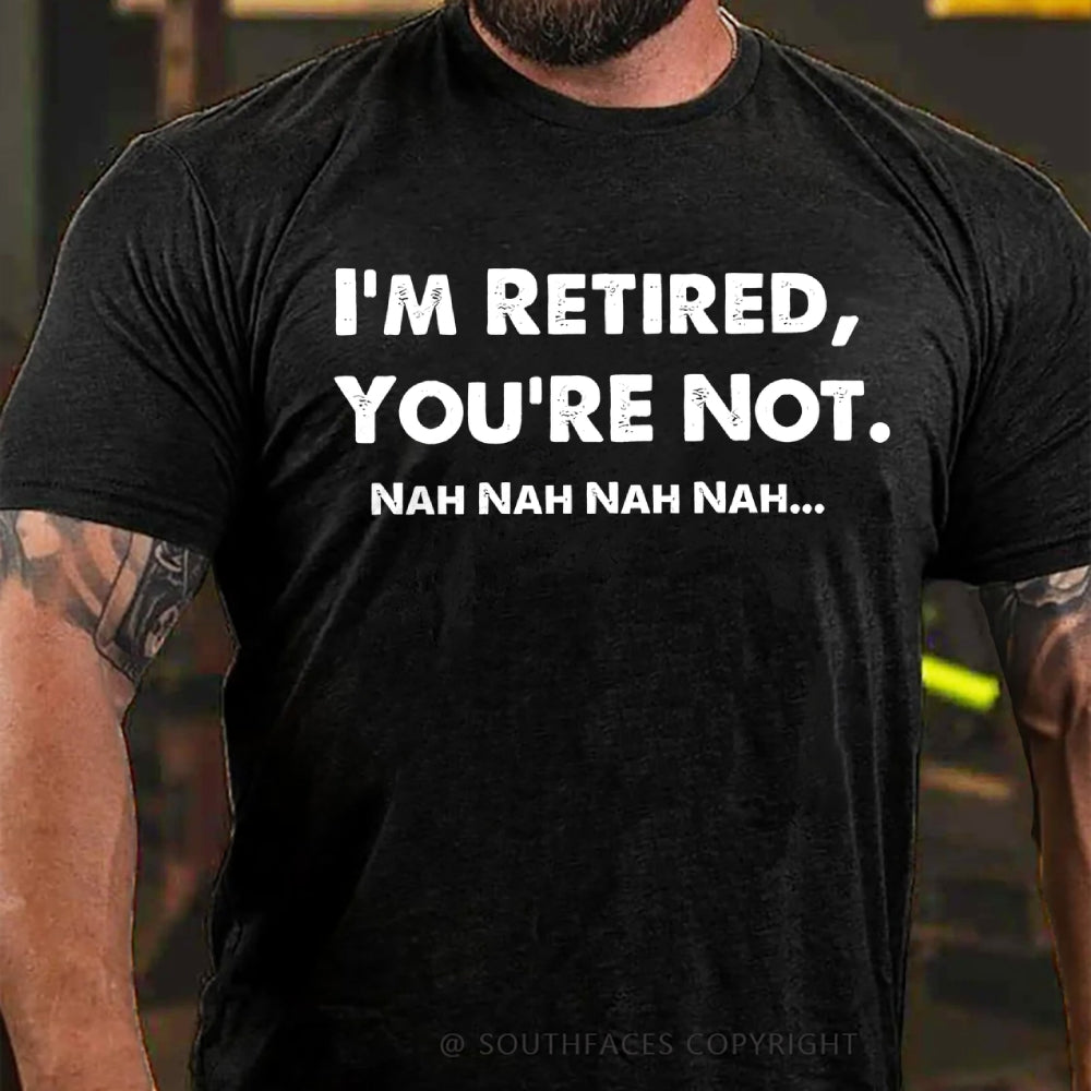 I Am Retired You Are Not Nah Nah Nah Funny T-Shirt