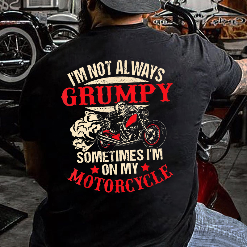 I'm Not Always Grumpy Sometimes I'm On My Motorcycle T-shirt