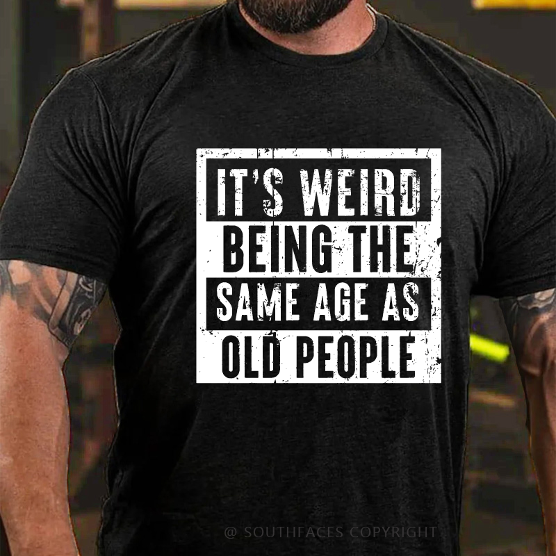 It's Weird Being The Same Age As Old People T-shirt
