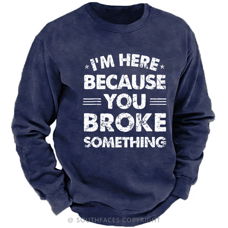 I'm Here Because You Broke Something Sweatshirt