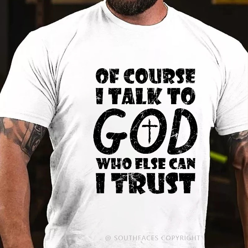 Of Course I Talk To God Who Else Can I Trust Funny Christian T-shirt