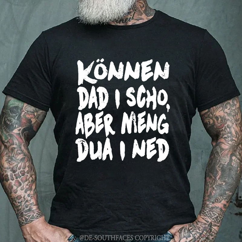 Können Dad I Scho,Aber Meng Dua I Ned T-Shirt
