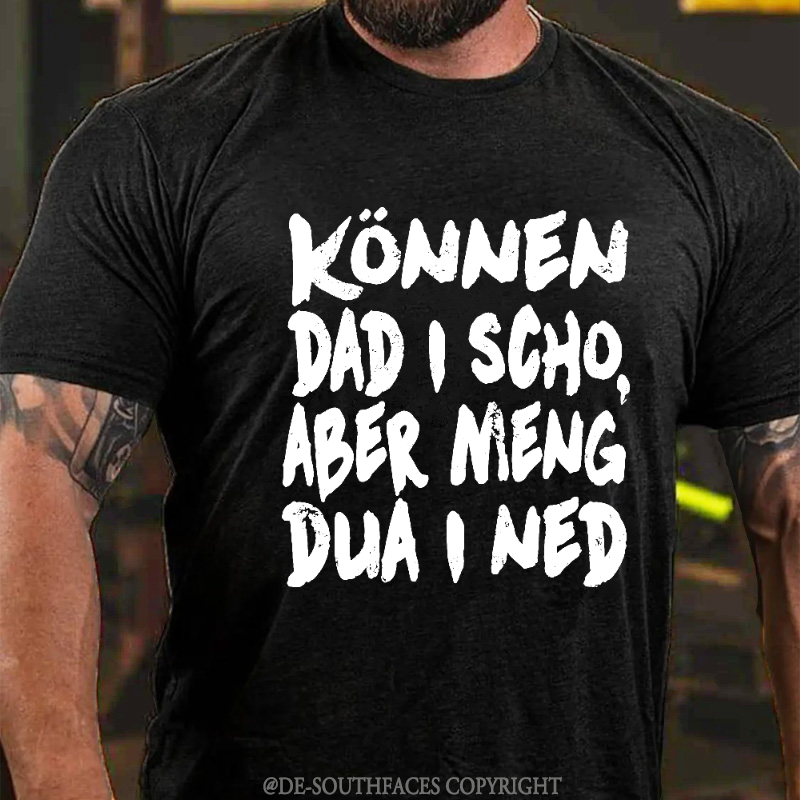 Können Dad I Scho,Aber Meng Dua I Ned T-Shirt