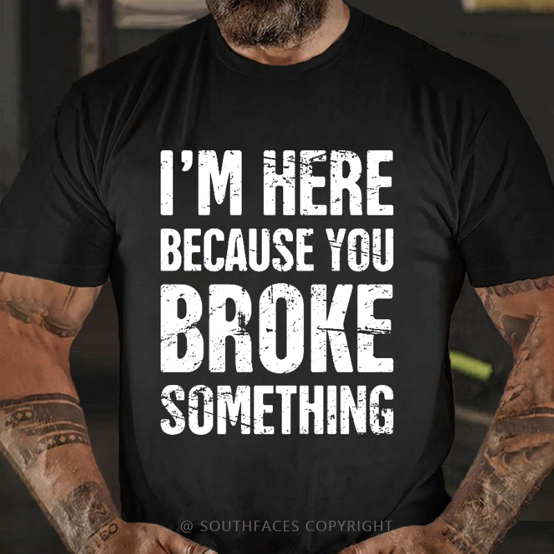 I'm Here Because You Broke Something T-shirt
