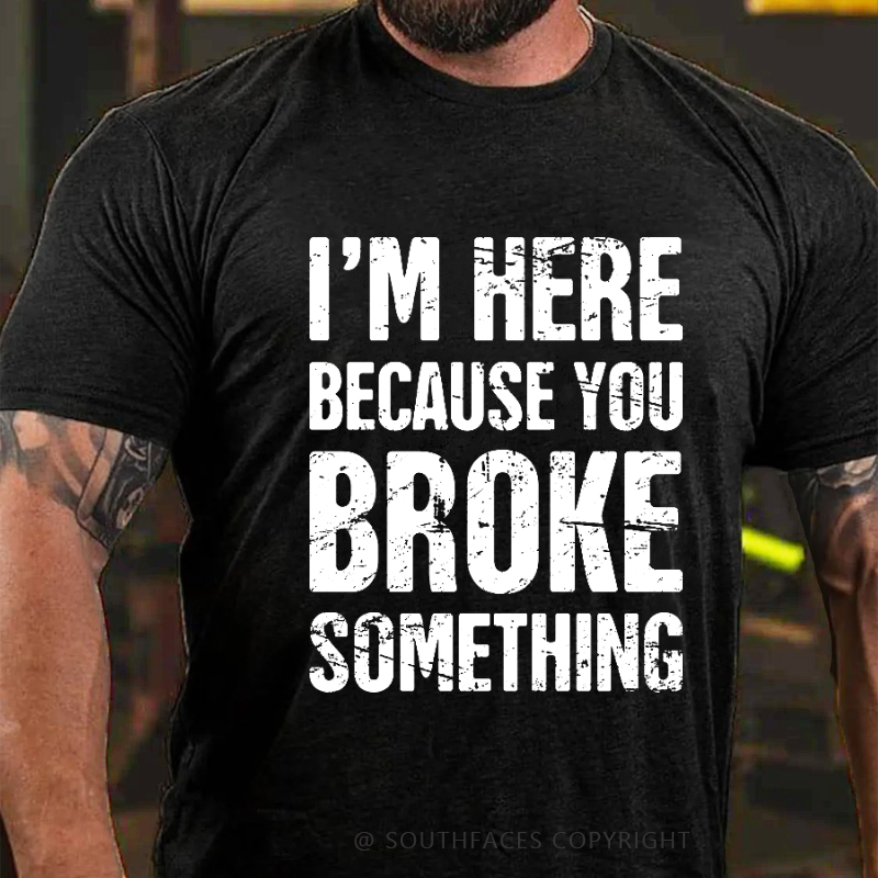 I'm Here Because You Broke Something T-shirt
