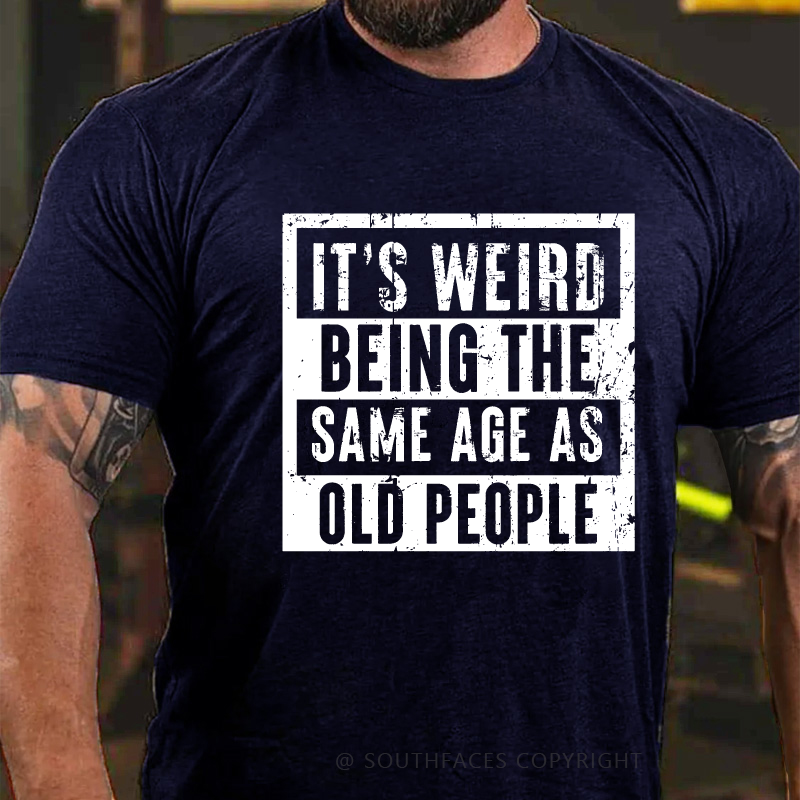 It's Weird Being The Same Age As Old People T-shirt