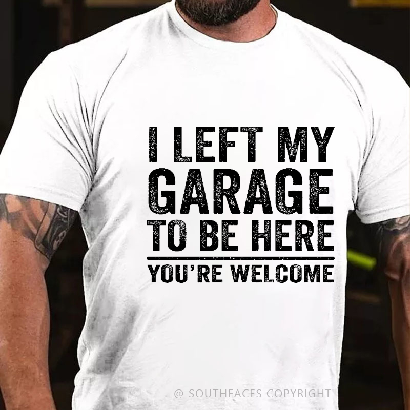I Left My Garage To Be Here You're Welcome Funny Men's T-shirt