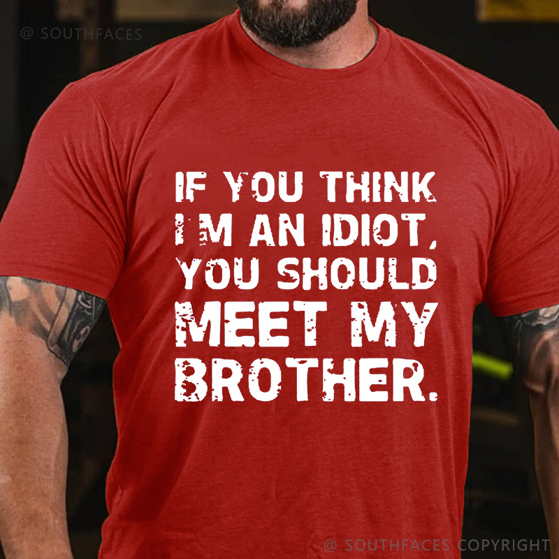 IF YOU THINK I'M AN IDIOT, YOU SHOULD MEET MY BROTHER T-shirt
