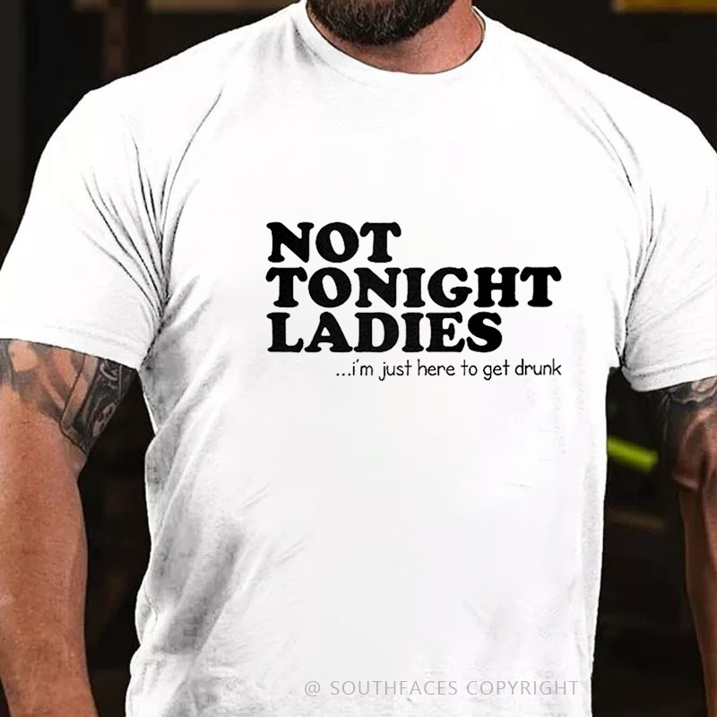 Not Tonight Ladies, I'm Just Here To Get Drunk T-shirt