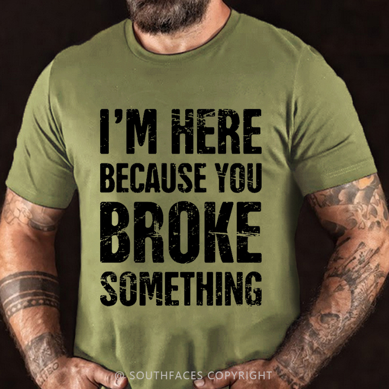 I'm Here Because You Broke Something T-shirt