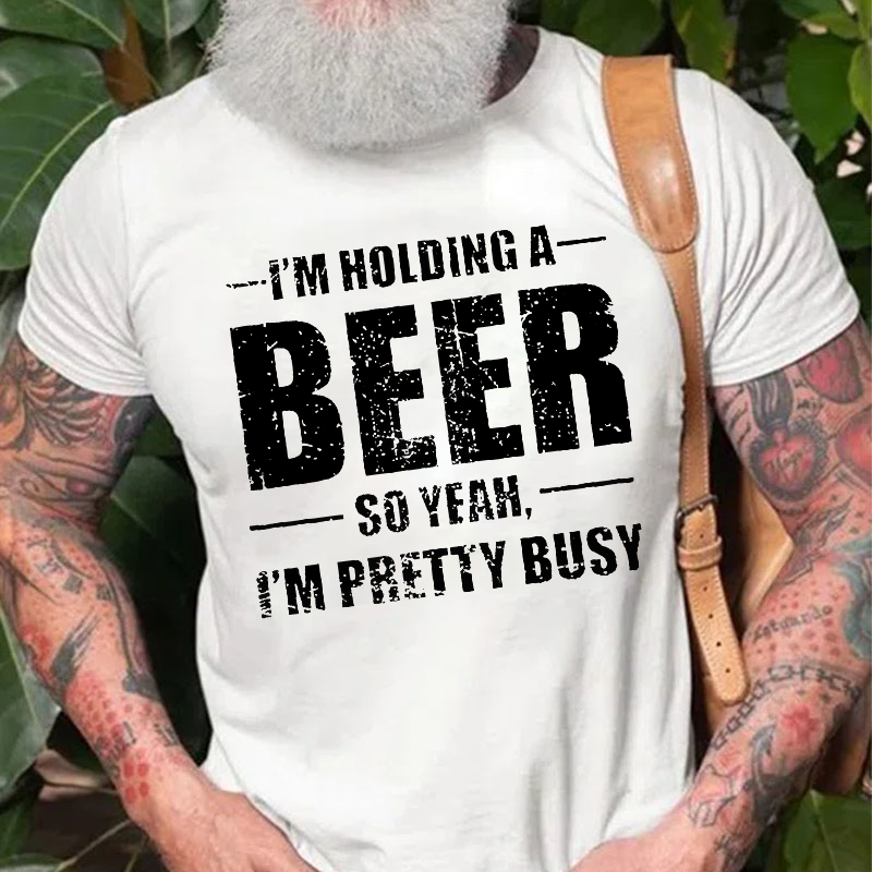 I'M HOLDING A BEER SO YEAH, I'M PRETTY BUSY T-shirt