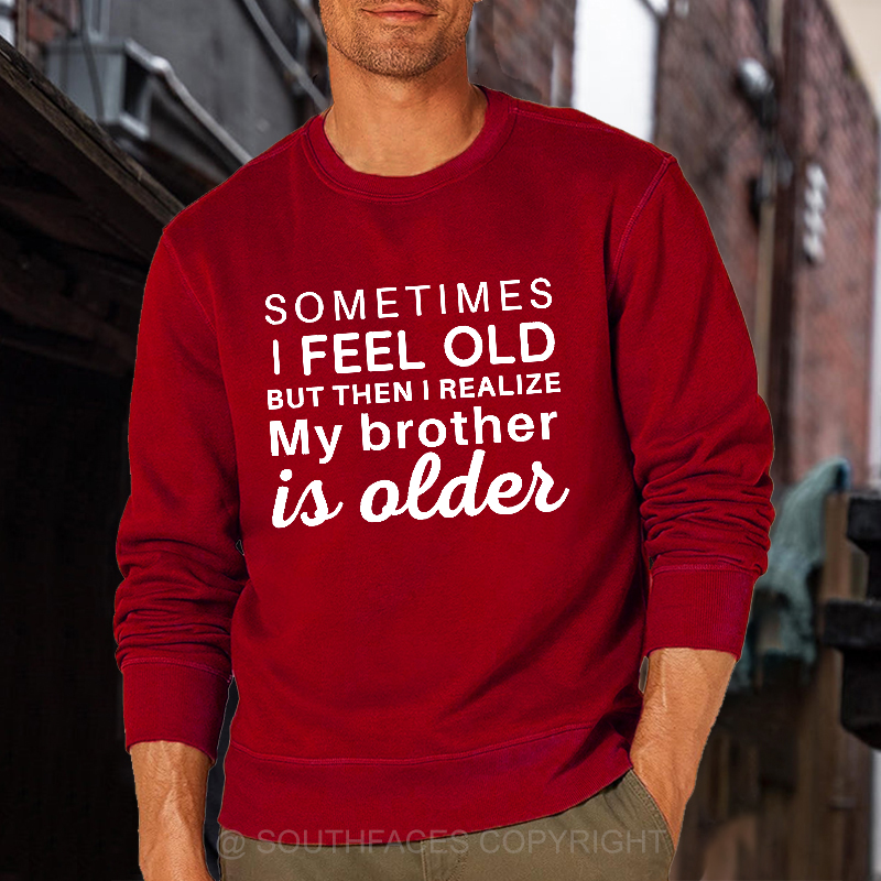 Sometimes I Feel Old But Then I Realize My Brother Is Older Sweatshirt