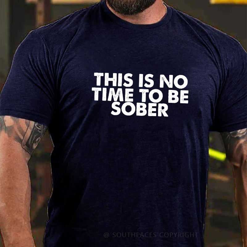 THIS IS NO TIME TO BE SOBER T-shirt