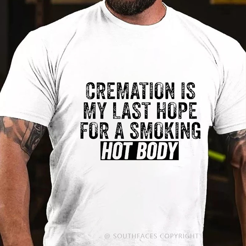 Cremation Is My Last Hope For A Smoking Hot Body T-shirt