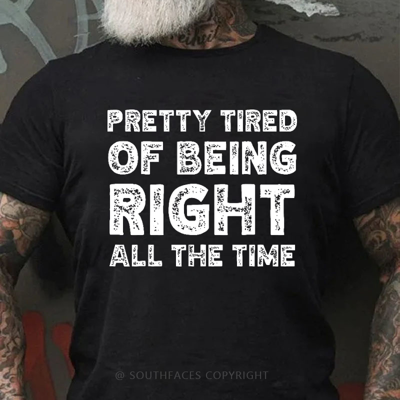 Pretty Tired Of Being Right All The Time T-shirt