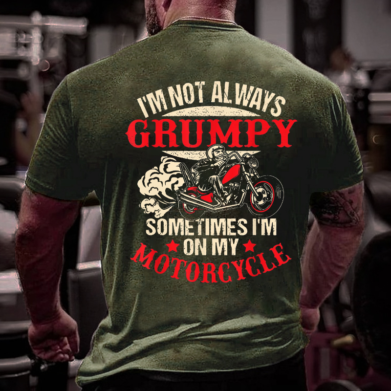 I'm Not Always Grumpy Sometimes I'm On My Motorcycle T-shirt