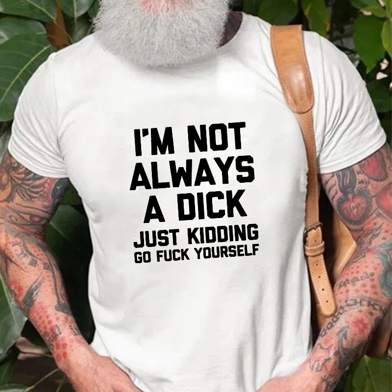 I'm Not Always A Dick (Just Kidding, Go Fuck Yourself) T-shirt