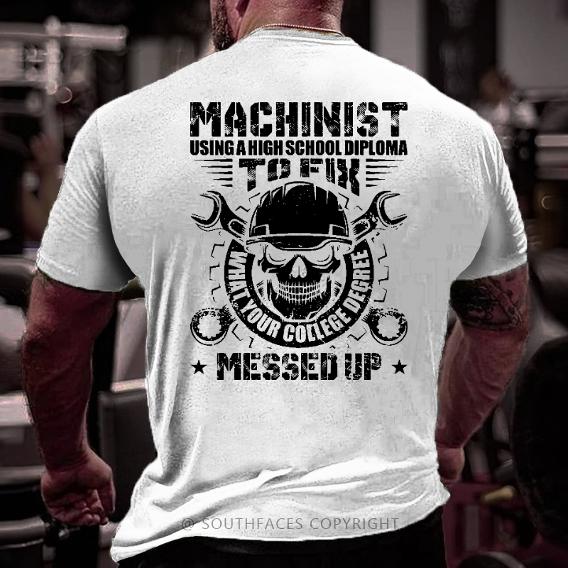 Machinist Using A High School Diploma To Fix What Your College Degree Messed Up T-shirt
