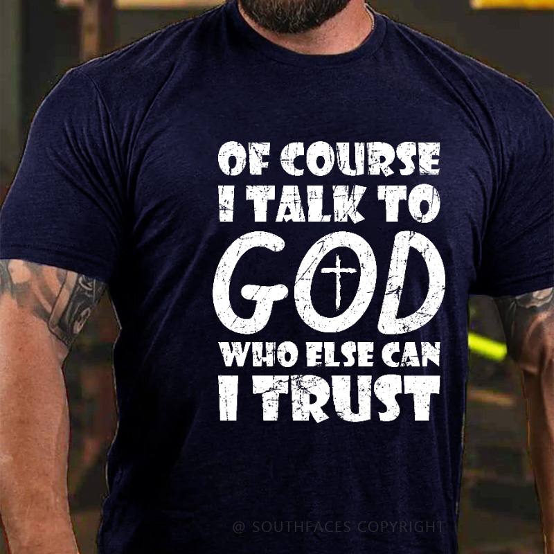 Of Course I Talk To God Who Else Can I Trust Funny Christian T-shirt