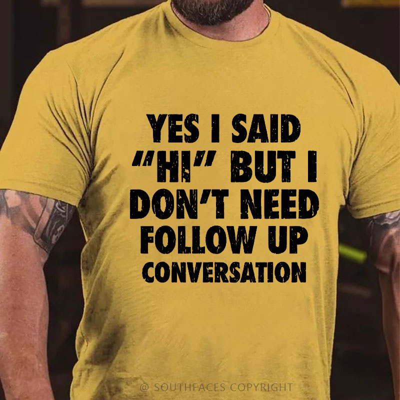 Yes I Said "Hi" But I Don't Need Follow Up Conversation T-shirt