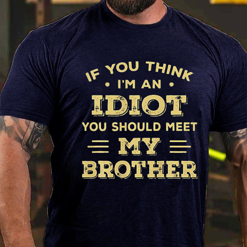 If You Think I'm An Idiot You Should Meet My Brother Funny T-shirt