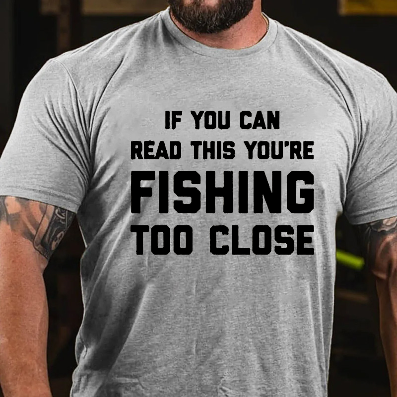 If You Can Read This You Are Fishing Too Close T-shirt