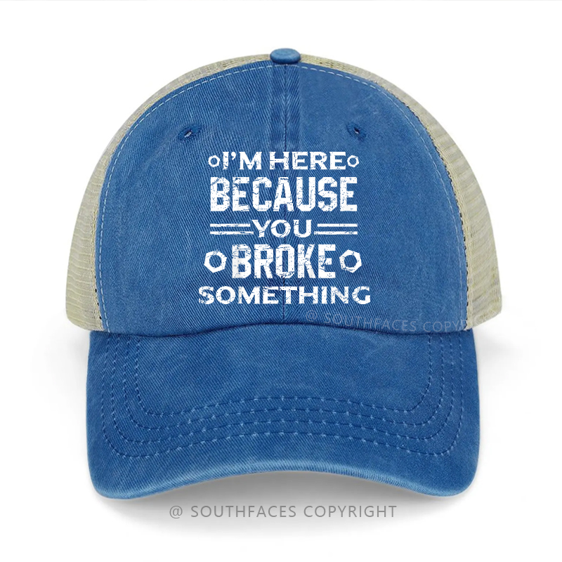 I'm Here Because You Broke Something Sarcastic Trucker Cap