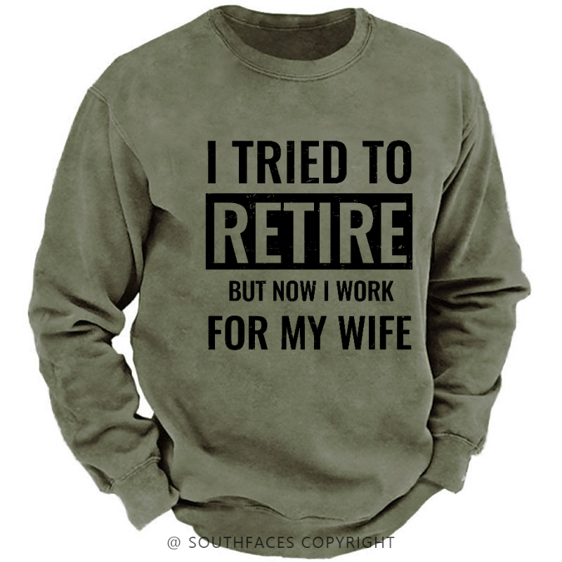 I Tried To Retire But Now I Work For My Wife Sweatshirt