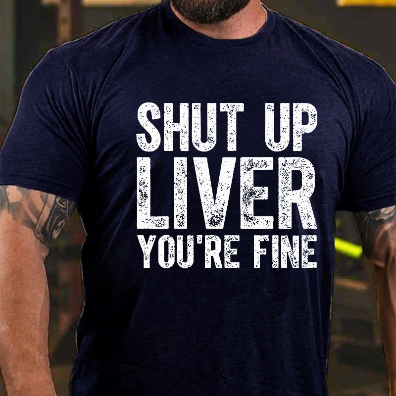 Shut Up Liver You're Fine T-shirt